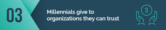 Millennials give to organizations they can trust. 