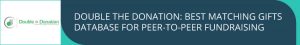 Double the Donation is a great software for encouraging donors to take advantage of matching gifts during peer-to-peer fundraising.
