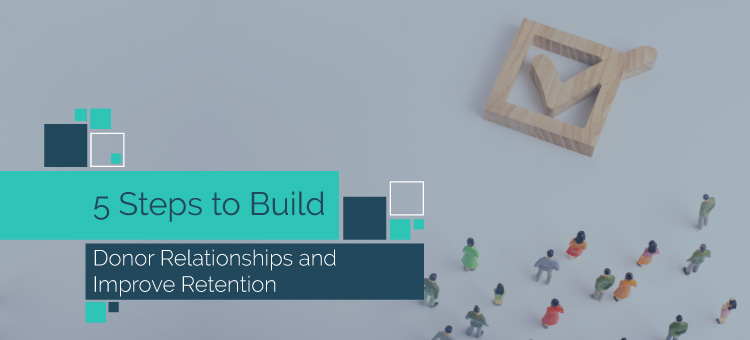 5 Steps to Build Donor Relationships and Improve Retention