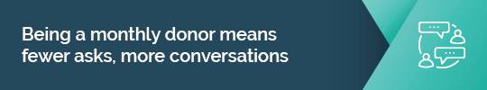 Find out why being a monthly donor means more conversations and less fundraising asks. 