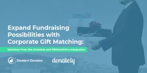 Expand Fundraising Possibilities with Corporate Gift Matching- Solutions from the Donately and 360MatchPro Integration