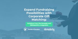 Expand Fundraising Possibilities with Corporate Gift Matching- Solutions from the Donately and 360MatchPro Integration