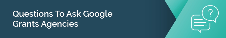 This section lists five questions your nonprofit should ask before hiring a Google Grants agency.