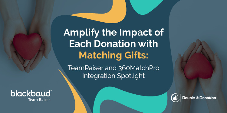 Amplify the Impact of Each Donation with Matching Gifts: TeamRaiser and 360MatchPro Integration Spotlight 