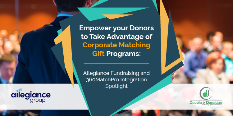 Empower your Donors to Take Advantage of Corporate Matching Gift Programs: Allegiance Fundraising and 360MatchPro Integration Spotlight