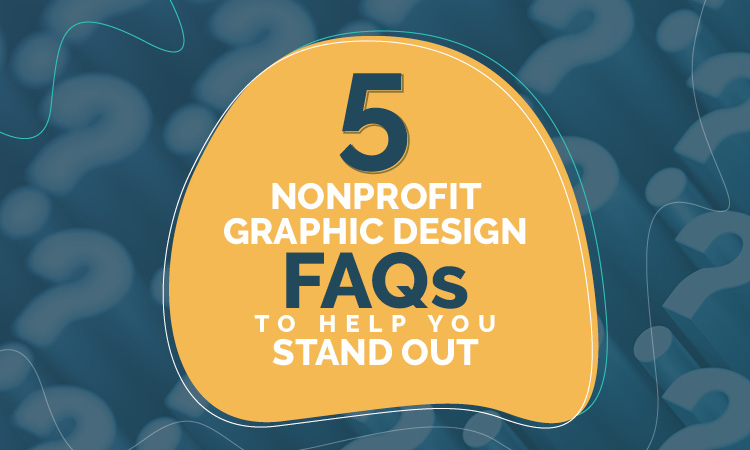 5 Nonprofit Graphic Design FAQs to Help You Stand Out