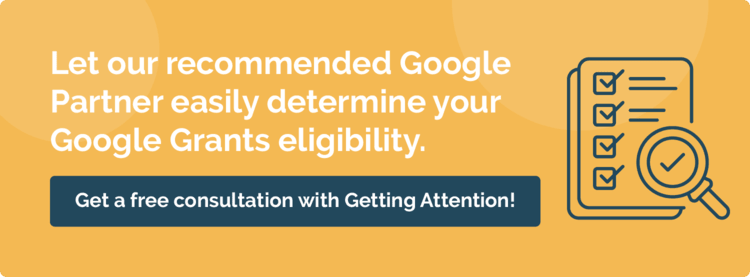 Schedule a free consultation with Getting Attention for help with determining your Google Grants eligibility.