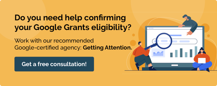 Check out our recommended Google Partner, Getting Attention, for help confirming your Google Grants eligibility.