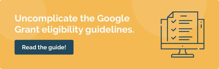 Read this guide to learn the eligibility requirements you need to meet before applying for the Google Grant.