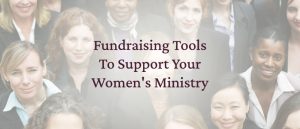 A group of women overlaid by the title of the article, which is “Fundraising Tools To Support Your Women's Ministry.”]